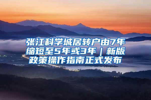 张江科学城居转户由7年缩短至5年或3年｜新版政策操作指南正式发布