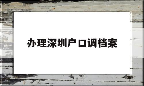 办理深圳户口调档案(档案在深圳了怎么调干入户) 大专入户深圳