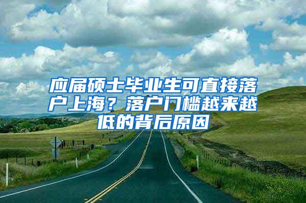 应届硕士毕业生可直接落户上海？落户门槛越来越低的背后原因