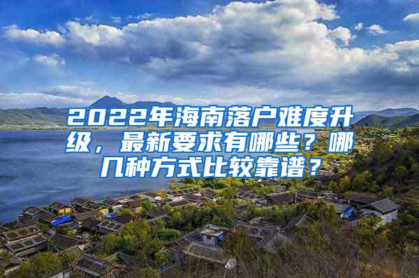 2022年海南落户难度升级，最新要求有哪些？哪几种方式比较靠谱？