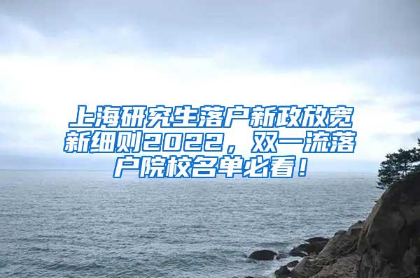 上海研究生落户新政放宽新细则2022，双一流落户院校名单必看！