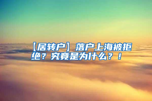 【居转户】落户上海被拒绝？究竟是为什么？！