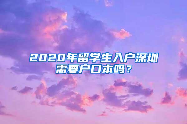 2020年留学生入户深圳需要户口本吗？