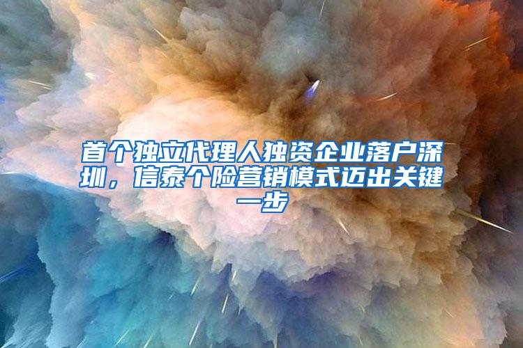 首个独立代理人独资企业落户深圳，信泰个险营销模式迈出关键一步