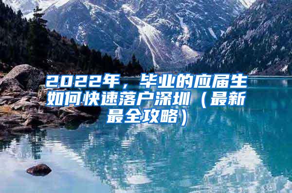 2022年，毕业的应届生如何快速落户深圳（最新最全攻略）