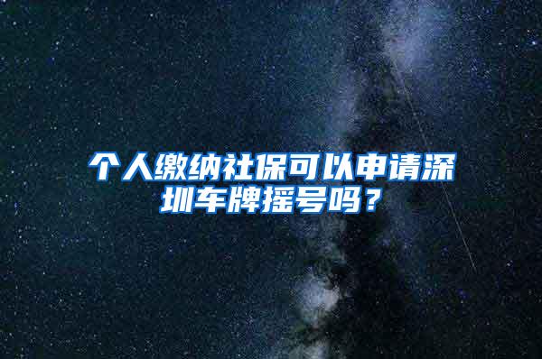 个人缴纳社保可以申请深圳车牌摇号吗？