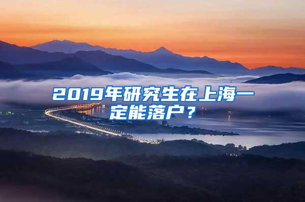 2019年研究生在上海一定能落户？