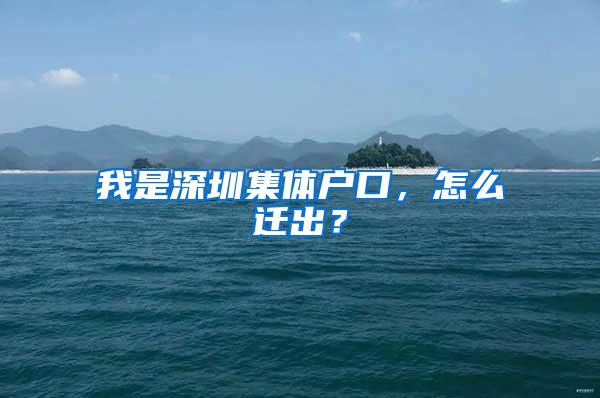 我是深圳集体户口，怎么迁出？