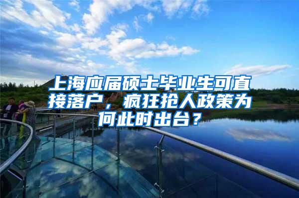 上海应届硕士毕业生可直接落户，疯狂抢人政策为何此时出台？