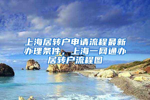 上海居转户申请流程最新办理条件，上海一网通办居转户流程图