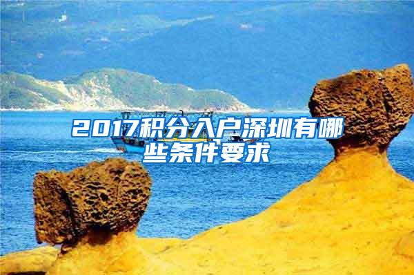 2017积分入户深圳有哪些条件要求