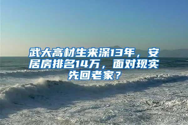 武大高材生来深13年，安居房排名14万，面对现实先回老家？