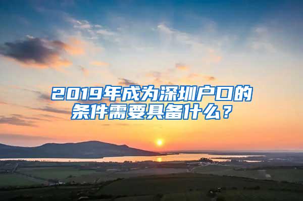 2019年成为深圳户口的条件需要具备什么？