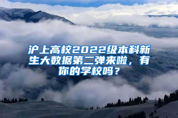 沪上高校2022级本科新生大数据第二弹来啦，有你的学校吗？