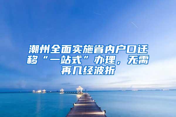 潮州全面实施省内户口迁移“一站式”办理，无需再几经波折