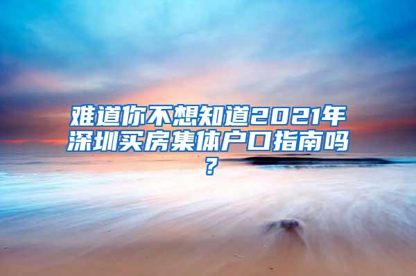 难道你不想知道2021年深圳买房集体户口指南吗？