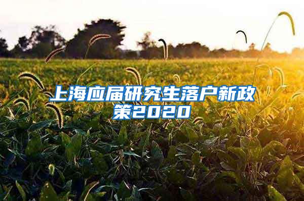 上海应届研究生落户新政策2020