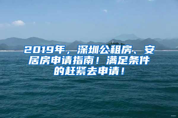 2019年，深圳公租房、安居房申请指南！满足条件的赶紧去申请！