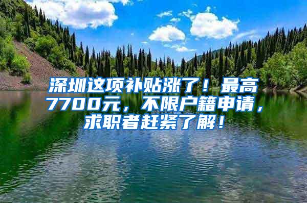 深圳这项补贴涨了！最高7700元，不限户籍申请，求职者赶紧了解！