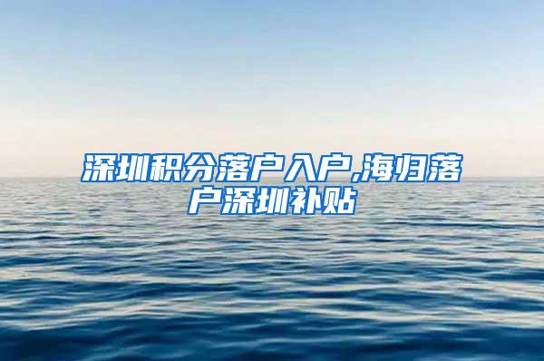 深圳积分落户入户,海归落户深圳补贴