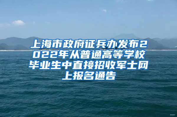 上海市政府征兵办发布2022年从普通高等学校毕业生中直接招收军士网上报名通告