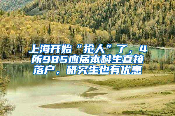 上海开始“抢人”了，4所985应届本科生直接落户，研究生也有优惠