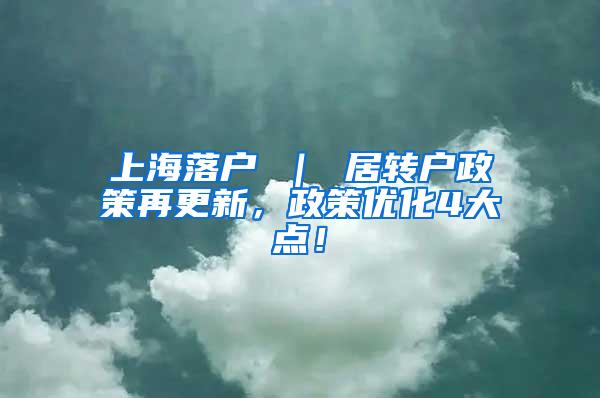 上海落户 ｜ 居转户政策再更新，政策优化4大点！