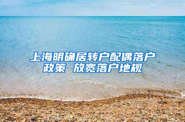 上海明确居转户配偶落户政策 放宽落户地规