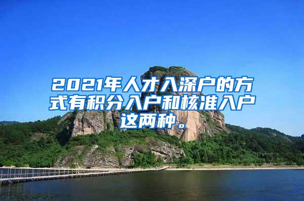 2021年人才入深户的方式有积分入户和核准入户这两种。