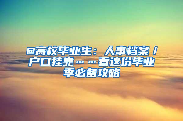 @高校毕业生：人事档案／户口挂靠……看这份毕业季必备攻略