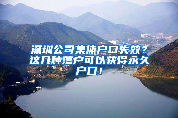 深圳公司集体户口失效？这几种落户可以获得永久户口！