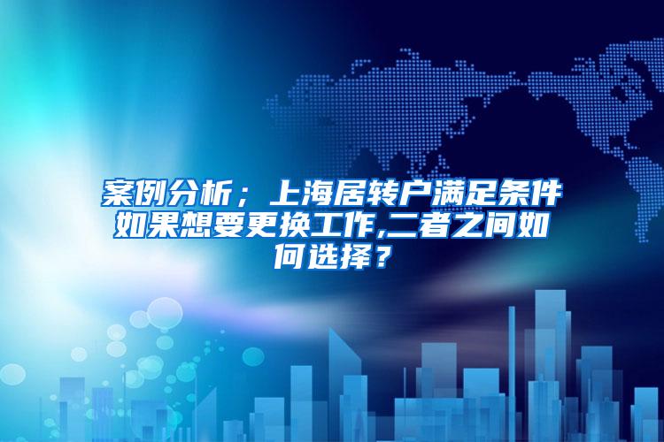 案例分析；上海居转户满足条件如果想要更换工作,二者之间如何选择？