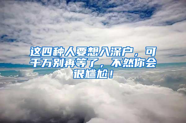 这四种人要想入深户，可千万别再等了，不然你会很尴尬！