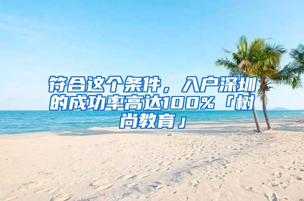 符合这个条件，入户深圳的成功率高达100%「树尚教育」