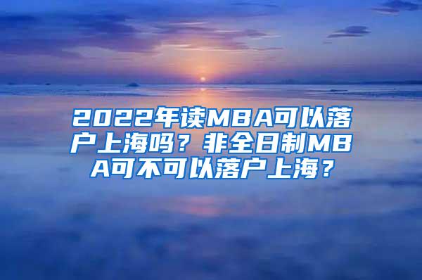 2022年读MBA可以落户上海吗？非全日制MBA可不可以落户上海？