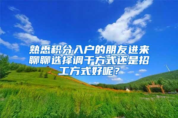 熟悉积分入户的朋友进来聊聊选择调干方式还是招工方式好呢？