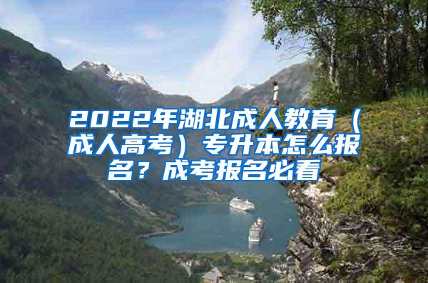 2022年湖北成人教育（成人高考）专升本怎么报名？成考报名必看