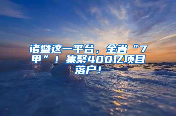 诸暨这一平台，全省“7甲”！集聚400亿项目落户！