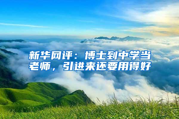 新华网评：博士到中学当老师，引进来还要用得好