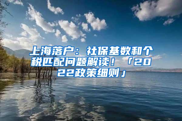 上海落户：社保基数和个税匹配问题解读！「2022政策细则」