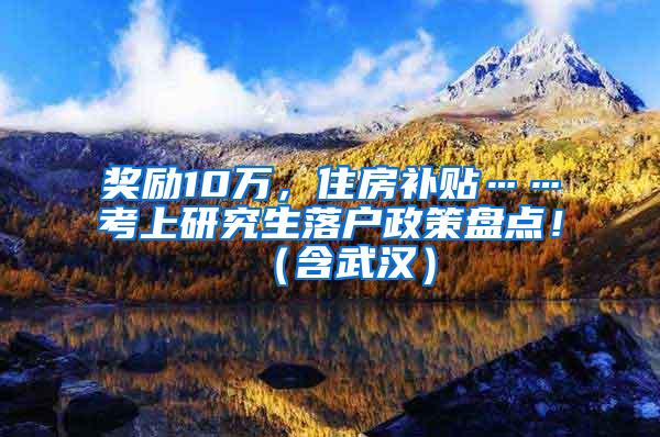 奖励10万，住房补贴……考上研究生落户政策盘点！（含武汉）