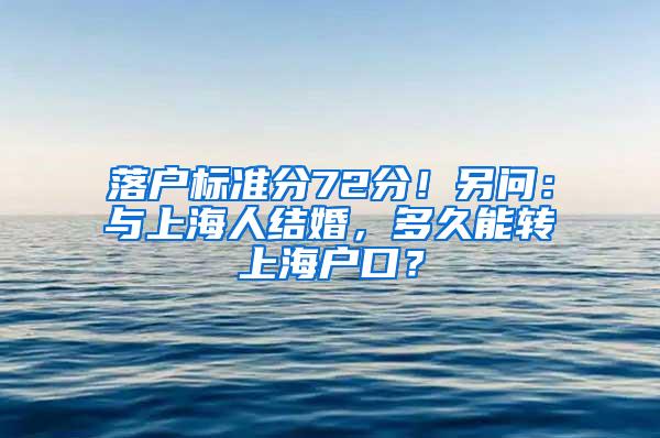 落户标准分72分！另问：与上海人结婚，多久能转上海户口？