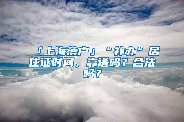 「上海落户」“补办”居住证时间，靠谱吗？合法吗？