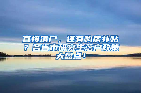 直接落户，还有购房补贴？各省市研究生落户政策大盘点！