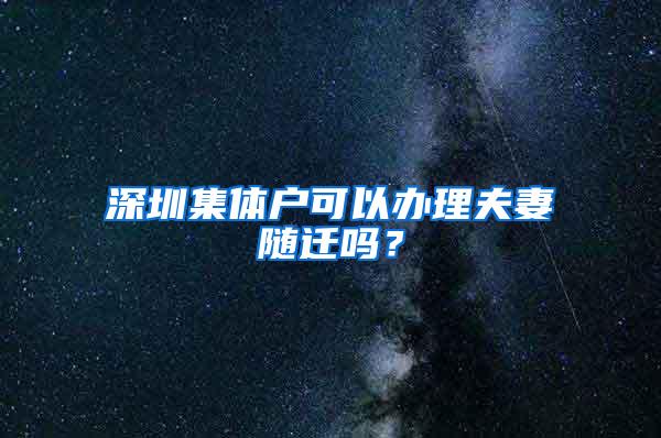 深圳集体户可以办理夫妻随迁吗？