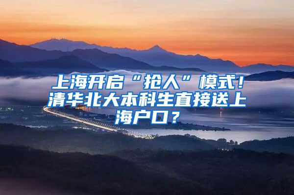 上海开启“抢人”模式！清华北大本科生直接送上海户口？