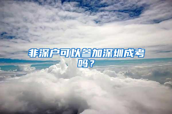 非深户可以参加深圳成考吗？