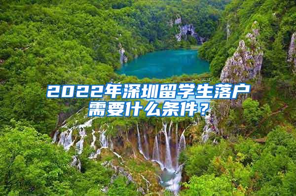 2022年深圳留学生落户需要什么条件？