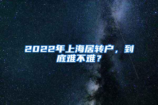 2022年上海居转户，到底难不难？