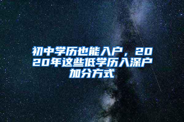 初中学历也能入户，2020年这些低学历入深户加分方式